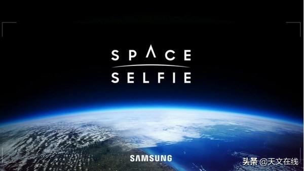 三星|三星太空自拍计划丨是博人眼球的噱头?还是前所未有的创新?