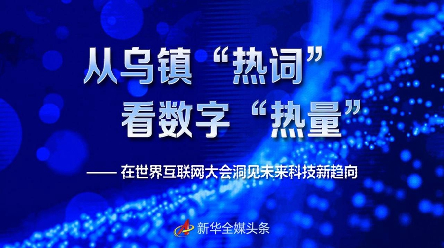 科技|从乌镇“热词”看数字“热量”——在世界互联网大会洞见未来科技新趋向