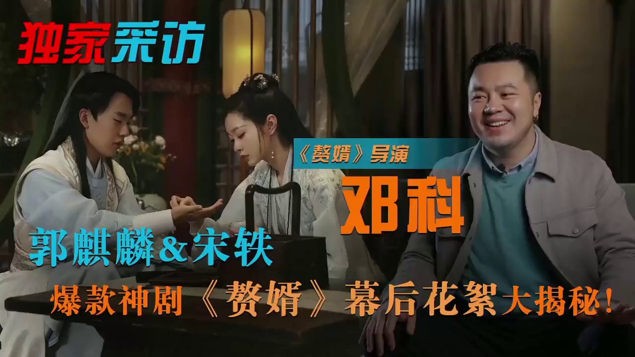 独家专访赘婿导演邓科郭麒麟很老道不担心他和宋轶的cp感