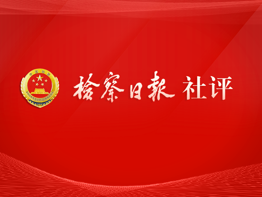 检察日报社评：善于从纷繁复杂的法律事实中准确把握实质法律关系